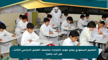 التعليم السعودي يعلن موعد اختبارات منتصف الفصل الدراسي الثالث.. هل أنت جاهز؟